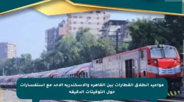 مواعيد انطلاق القطارات بين القاهرة والإسكندرية الأحد  مع استفسارات حول التوقيتات الدقيقة